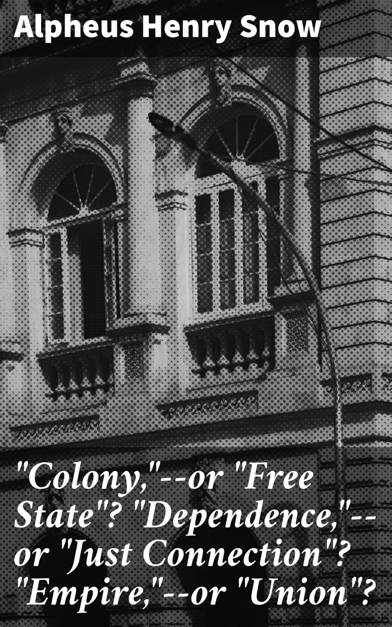 "Colony,"--or "Free State"? "Dependence,"--or "Just Connection"? "Empire,"--or "Union"?