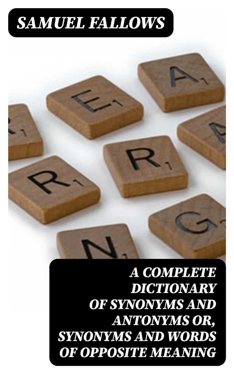 A Complete Dictionary of Synonyms and Antonyms or, Synonyms and Words of Opposite Meaning