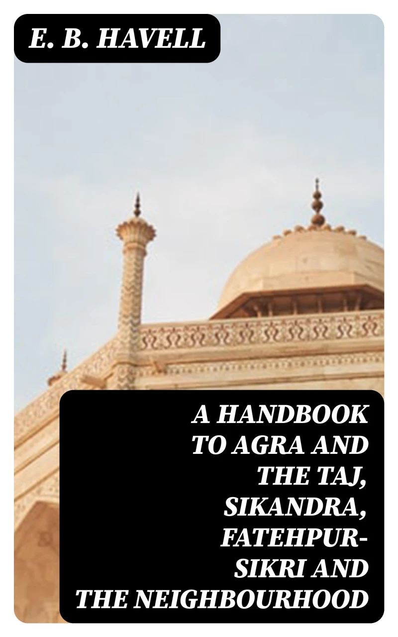 A Handbook to Agra and the Taj, Sikandra, Fatehpur-Sikri and the Neighbourhood