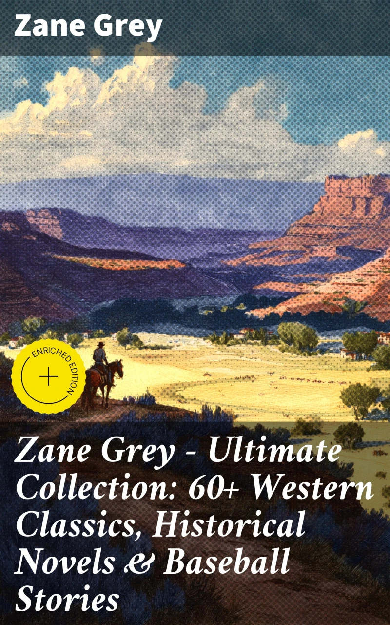 Zane Grey - Ultimate Collection: 60+ Western Classics, Historical Novels & Baseball Stories