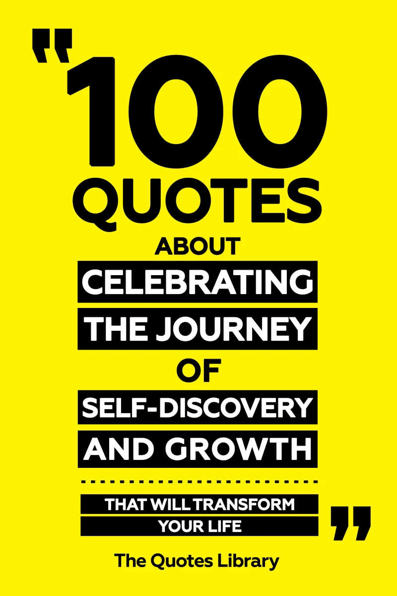 100 Quotes About Celebrating The Journey Of Self-Discovery And Growth - That Will Transform Your Life