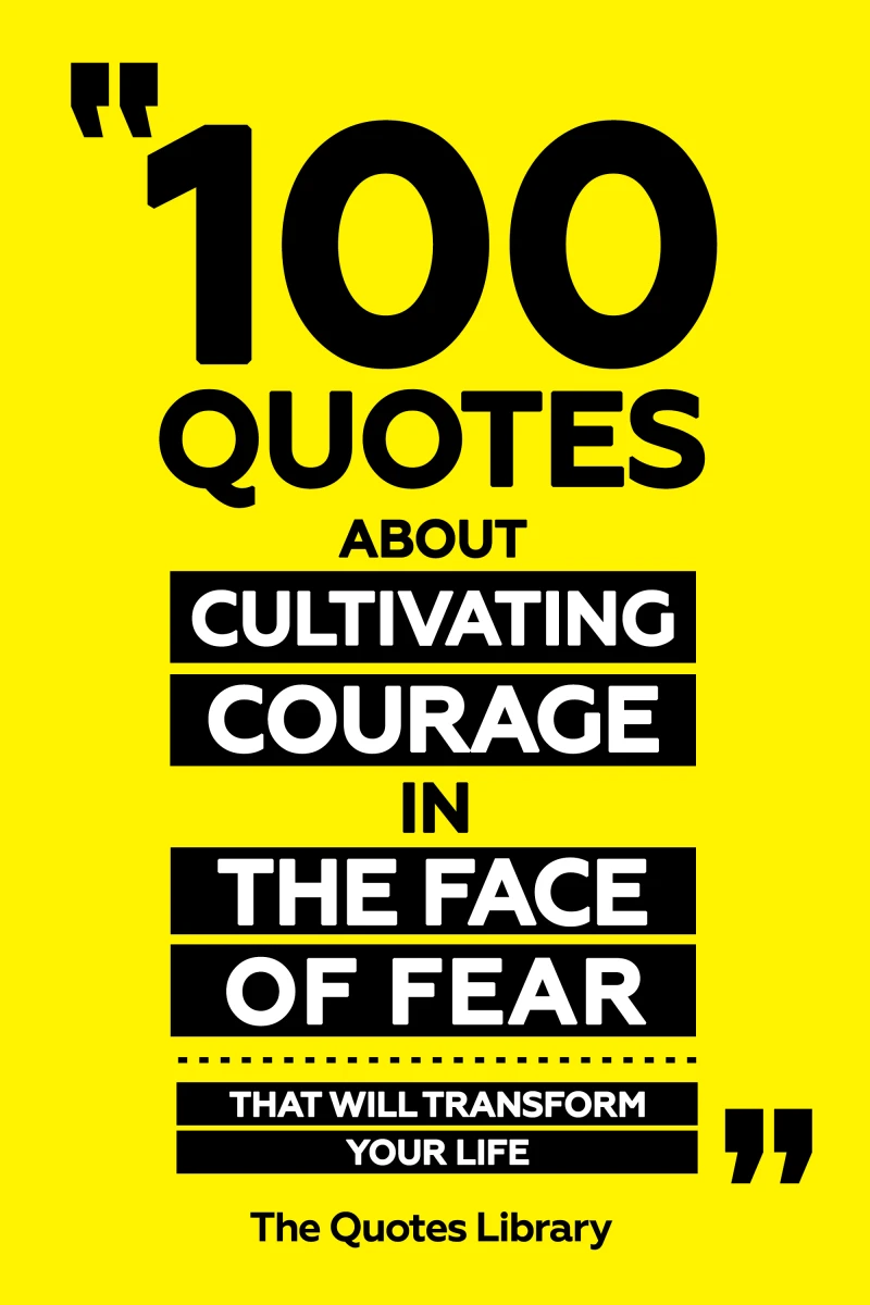 100 Quotes About Cultivating Courage In The Face Of Fear - That Will Transform Your Life