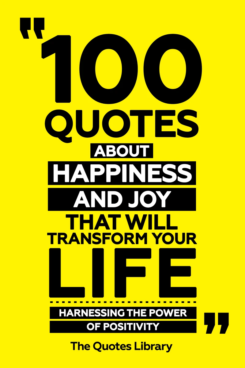 100 Quotes About Happiness And Joy That Will Transform Your Life - Harnessing The Power Of Positivity