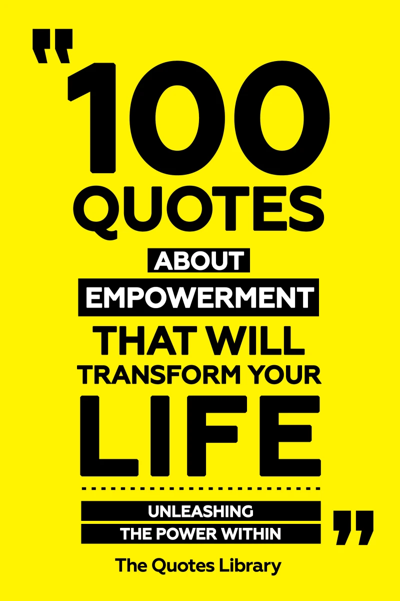 100 Quotes About Empowerment That Will Transform Your Life - Unleashing The Power Within
