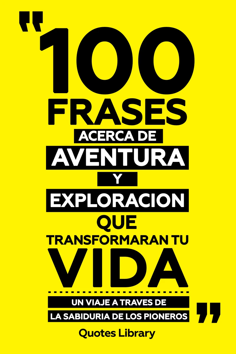 100 Frases Acerca De Aventura Y Exploracion Que Transformaran Tu Vida - Un Viaje A Traves De La Sabiduria De Los Pioneros