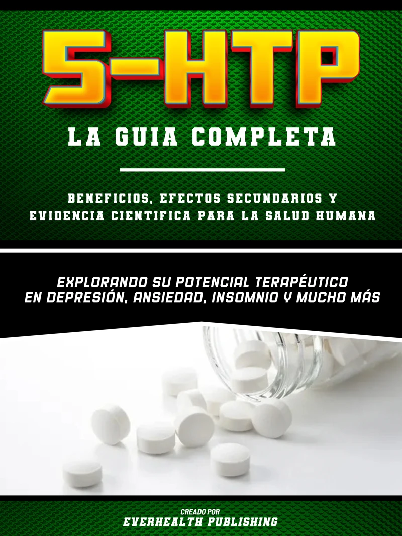 5-Htp (La Guia Completa) – Beneficios, Efectos Secundarios Y Evidencia Cientifica Para La Salud Humana - Explorando Su Potencial Terapeutico En Depresion, Ansiedad, Insomnio Y Mucho Mas